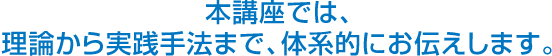 本講座では、理論から実践手法まで、体系的にお伝えします。