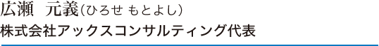 広瀬元義　株式会社アックスコンサルティング代表