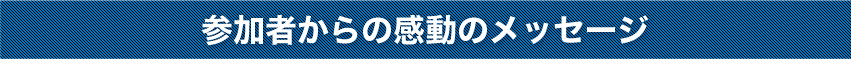 参加者からの感動のメッセージ