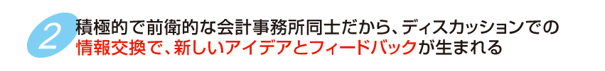 積極的で前衛的な会計事務所同士だから、ディスカッションでの情報交換で、新しいアイデアとフィードバックが生まれる